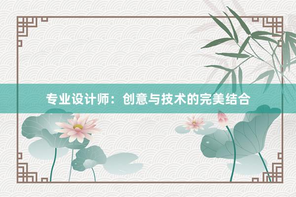 专业设计师：创意与技术的完美结合